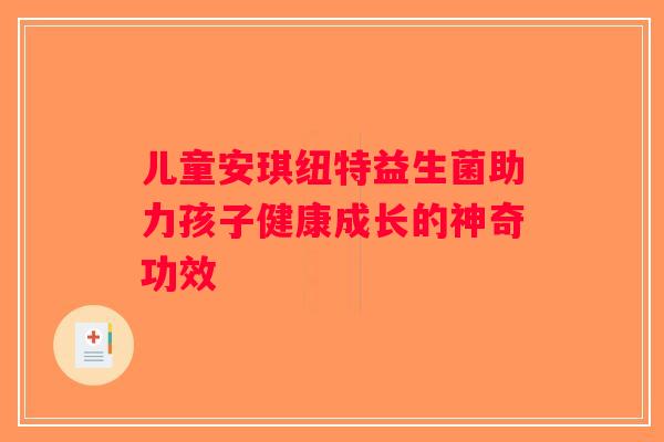 儿童安琪纽特益生菌助力孩子健康成长的神奇功效