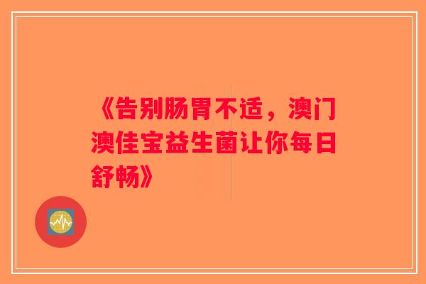 《告别肠胃不适，澳门澳佳宝益生菌让你每日舒畅》
