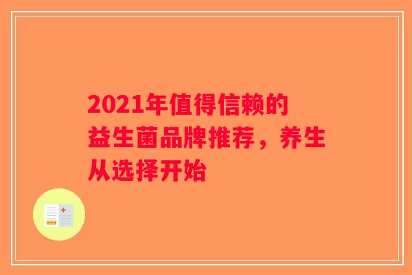 2021年值得信赖的益生菌品牌推荐,养生从选择开始 2021年值得信赖的益生菌品牌推荐,养生从选择开始