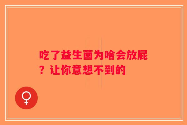 吃了益生菌为啥会放屁？让你意想不到的