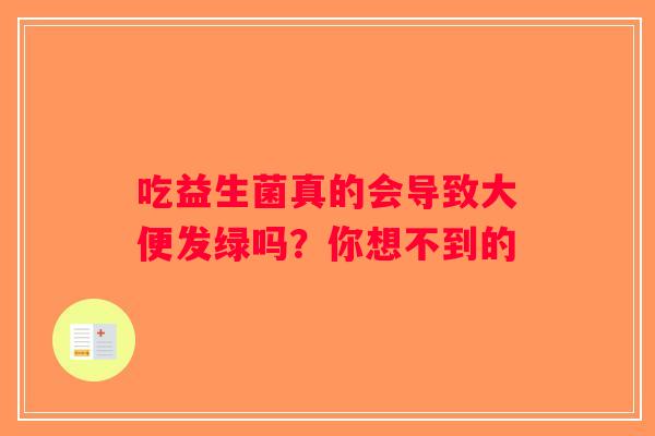 吃益生菌真的会导致大便发绿吗？你想不到的