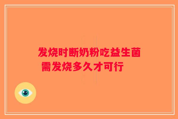 发烧时断奶粉吃益生菌 需发烧多久才可行 发烧时断奶粉吃益生菌 需发烧多久才可行