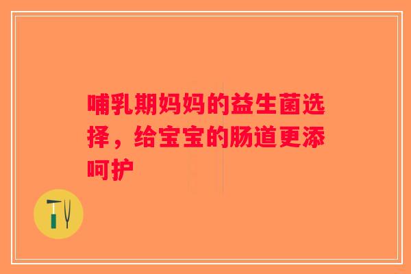 哺乳期妈妈的益生菌选择，给宝宝的肠道更添呵护