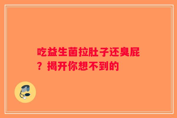 吃益生菌拉肚子还臭屁?揭开你想不到的 吃益生菌拉肚子还臭屁?揭开你想不到的