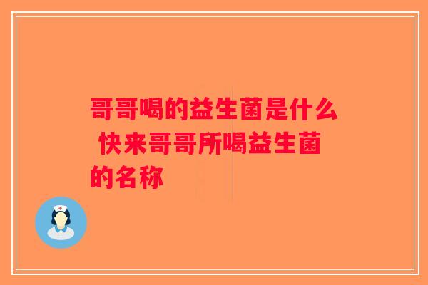 哥哥喝的益生菌是什么 快来哥哥所喝益生菌的名称