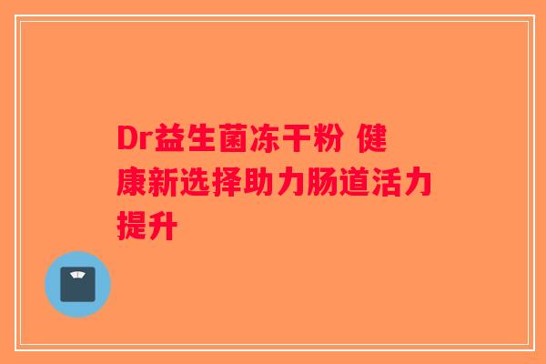 Dr益生菌冻干粉 健康新选择助力肠道活力提升