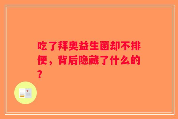 吃了拜奥益生菌却不排便,背后隐藏了什么的? 吃了拜奥益生菌却不排便,背后隐藏了什么的?