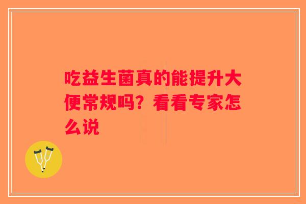 吃益生菌真的能提升大便常规吗？看看专家怎么说