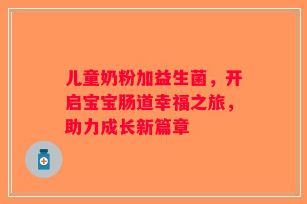 儿童奶粉加益生菌,开启宝宝肠道幸福之旅,助力成长新篇章 儿童奶粉加益生菌,开启宝宝肠道幸福之旅,助力成长新篇章