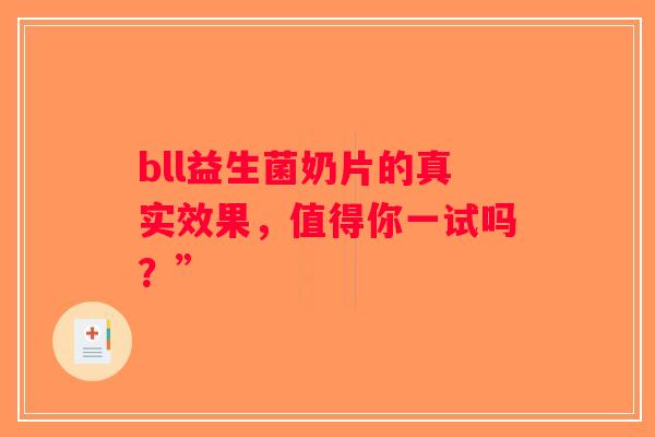 bll益生菌奶片的真实效果,值得你一试吗?” bll益生菌奶片的真实效果,值得你一试吗?”