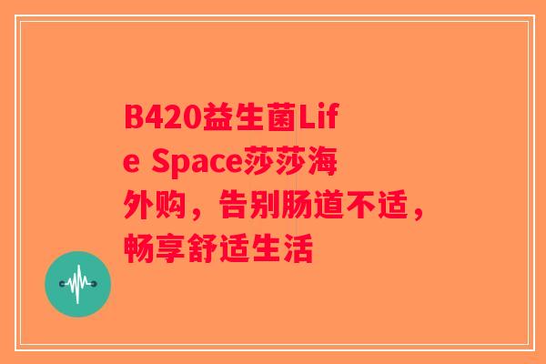 B420益生菌Life Space莎莎海外购，告别肠道不适，畅享舒适生活