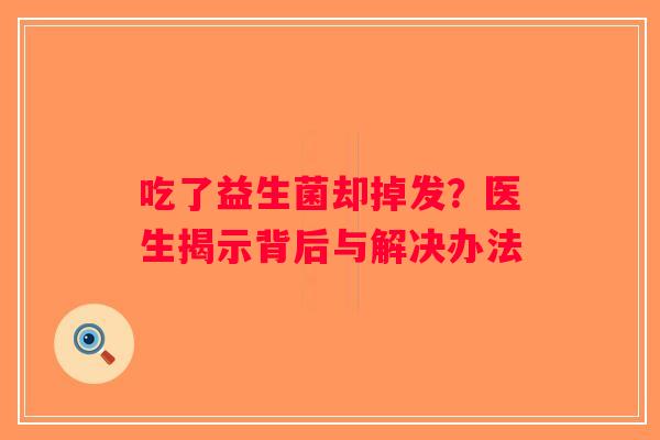 吃了益生菌却掉发？医生揭示背后与解决办法
