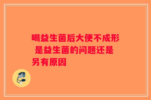 喝益生菌后大便不成形 是益生菌的问题还是另有原因