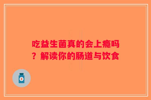 吃益生菌真的会上瘾吗?解读你的肠道与饮食 吃益生菌真的会上瘾吗?解读你的肠道与饮食