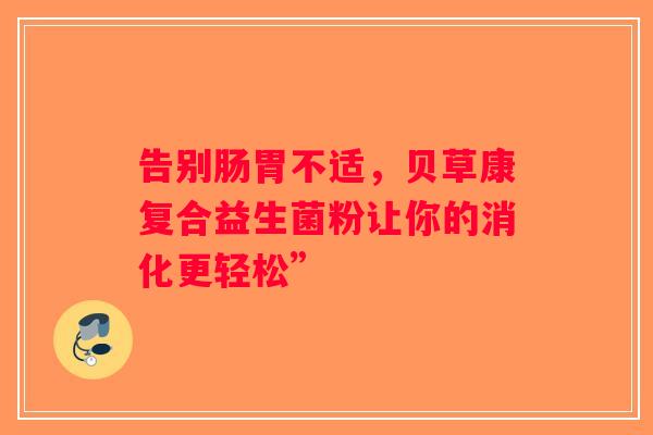告别肠胃不适，贝草康复合益生菌粉让你的消化更轻松”