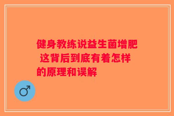 健身教练说益生菌增肥 这背后到底有着怎样的原理和误解 健身教练说益生菌增肥 这背后到底有着怎样的原理和误解