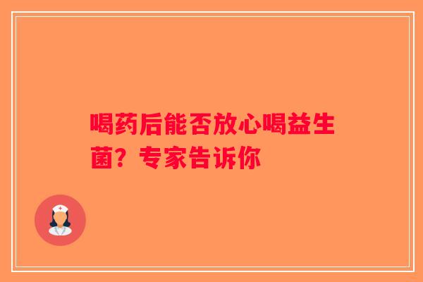 喝药后能否放心喝益生菌？专家告诉你