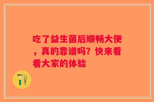 吃了益生菌后顺畅大便,真的靠谱吗?快来看看大家的体验 吃了益生菌后顺畅大便,真的靠谱吗?快来看看大家的体验