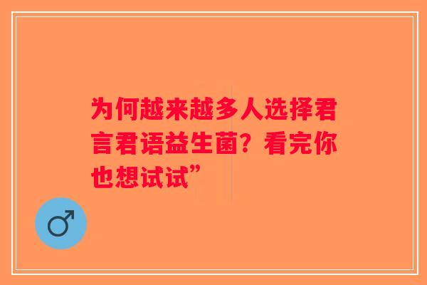 为何越来越多人选择君言君语益生菌？看完你也想试试”