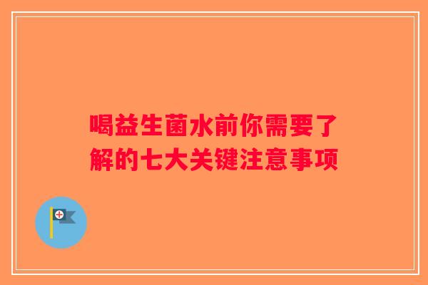 喝益生菌水前你需要了解的七大关键注意事项 喝益生菌水前你需要了解的七大关键注意事项