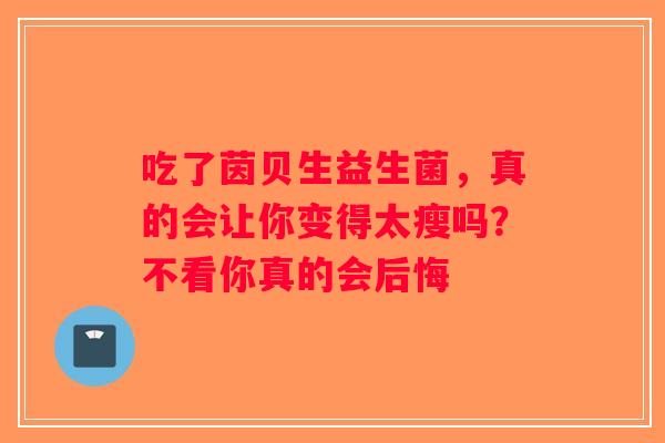 吃了茵贝生益生菌,真的会让你变得太瘦吗?不看你真的会后悔 吃了茵贝生益生菌,真的会让你变得太瘦吗?不看你真的会后悔