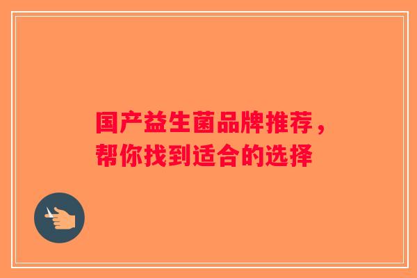 国产益生菌品牌推荐，帮你找到适合的选择
