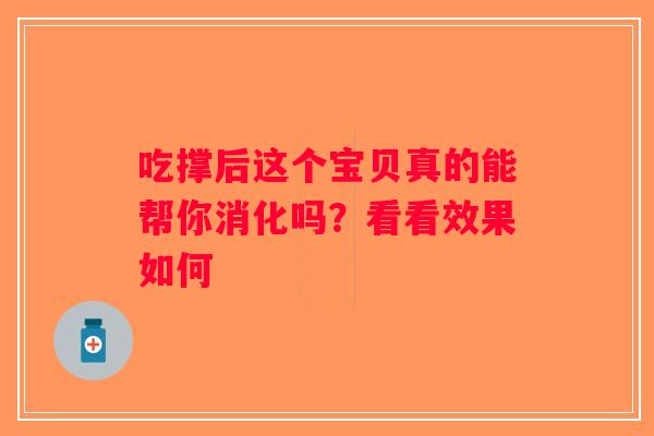 吃撑后这个宝贝真的能帮你消化吗?看看效果如何 吃撑后这个宝贝真的能帮你消化吗?看看效果如何