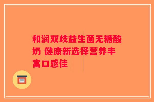 和润双歧益生菌无糖酸奶 健康新选择营养丰富口感佳
