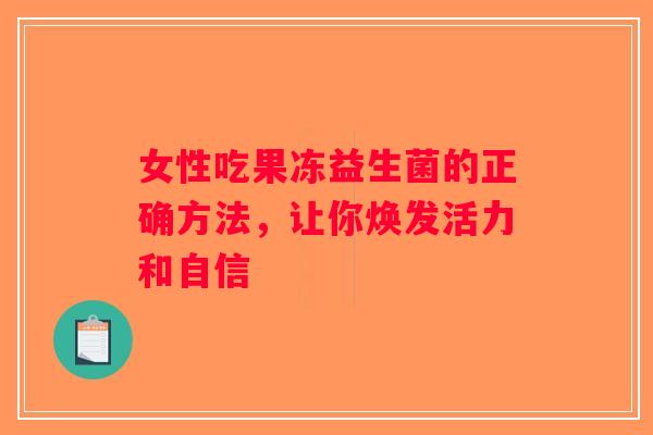 女性吃果冻益生菌的正确方法,让你焕发活力和自信 女性吃果冻益生菌的正确方法,让你焕发活力和自信