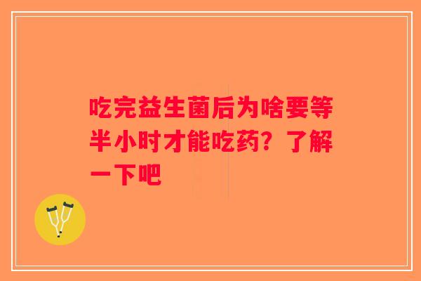 吃完益生菌后为啥要等半小时才能吃药?了解一下吧 吃完益生菌后为啥要等半小时才能吃药?了解一下吧