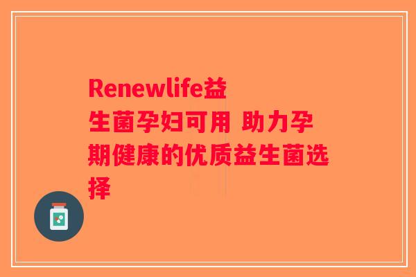 Renewlife益生菌孕妇可用 助力孕期健康的优质益生菌选择