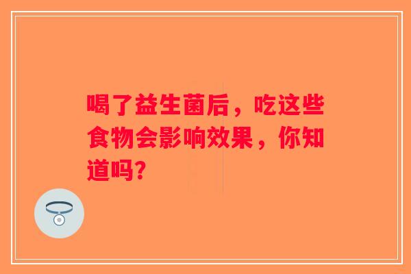 喝了益生菌后，吃这些食物会影响效果，你知道吗？