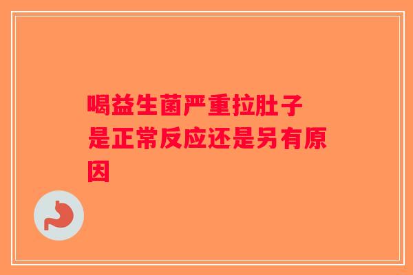 喝益生菌严重拉肚子 是正常反应还是另有原因