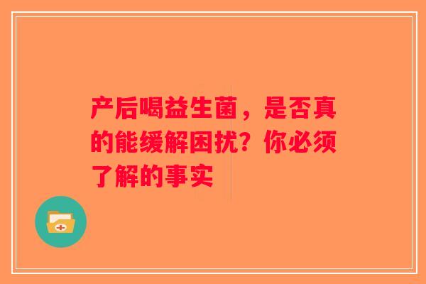 产后喝益生菌,是否真的能缓解困扰?你必须了解的事实 产后喝益生菌,是否真的能缓解困扰?你必须了解的事实