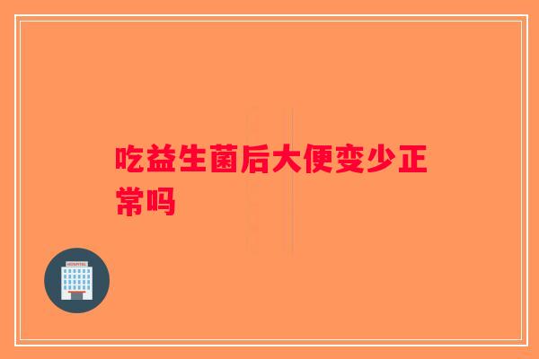 吃益生菌后大便变少正常吗 吃益生菌后大便变少正常吗