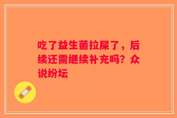 吃了益生菌拉屎了，后续还需继续补充吗？众说纷坛