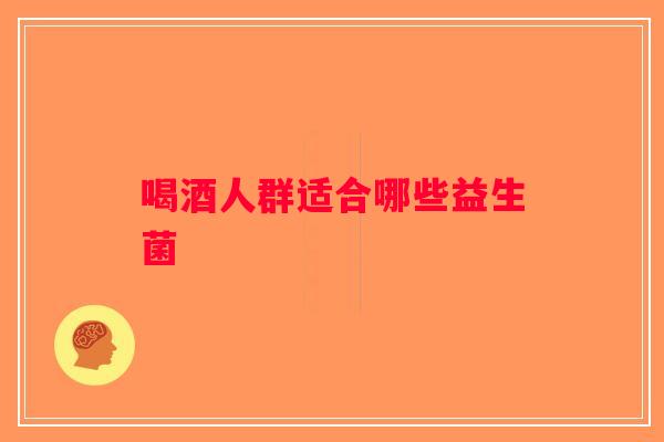 喝酒人群适合哪些益生菌