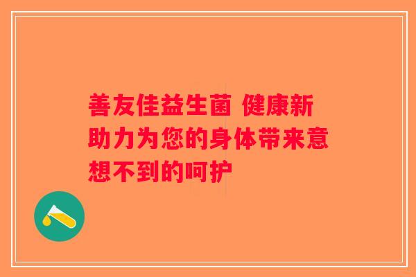善友佳益生菌 健康新助力为您的身体带来意想不到的呵护