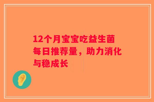 12个月宝宝吃益生菌每日推荐量，助力消化与稳成长
