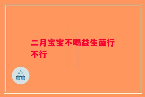 二月宝宝不喝益生菌行不行