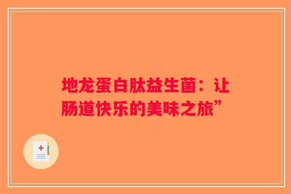 地龙蛋白肽益生菌：让肠道快乐的美味之旅”