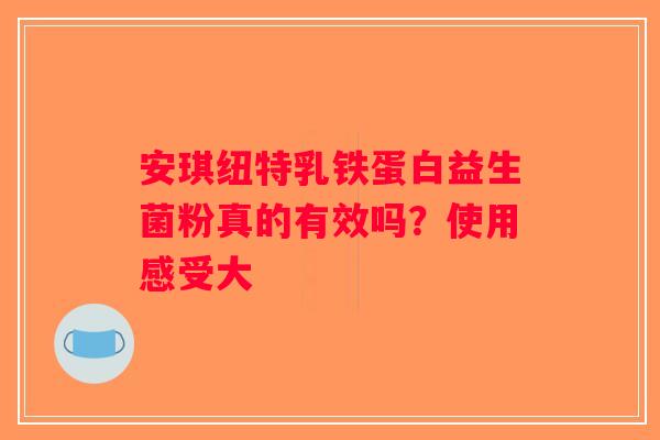 安琪纽特乳铁蛋白益生菌粉真的有效吗?使用感受大 安琪纽特乳铁蛋白益生菌粉真的有效吗?使用感受大