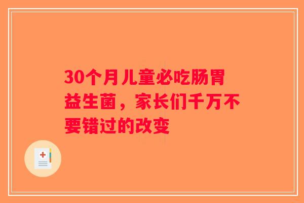 30个月儿童必吃肠胃益生菌，家长们千万不要错过的改变