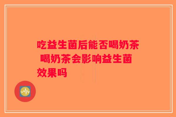 吃益生菌后能否喝奶茶 喝奶茶会影响益生菌效果吗