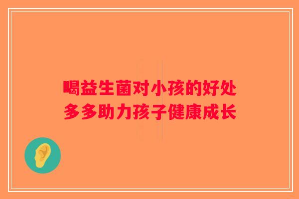喝益生菌对小孩的好处多多助力孩子健康成长