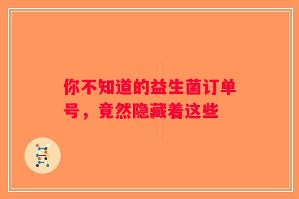 你不知道的益生菌订单号，竟然隐藏着这些