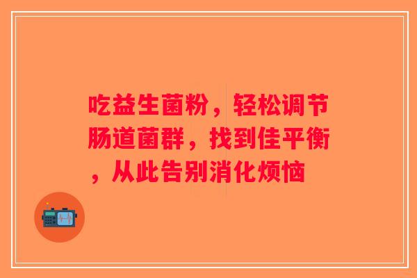 吃益生菌粉，轻松调节肠道菌群，找到佳平衡，从此告别消化烦恼