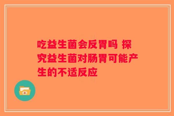 吃益生菌会反胃吗 探究益生菌对肠胃可能产生的不适反应
