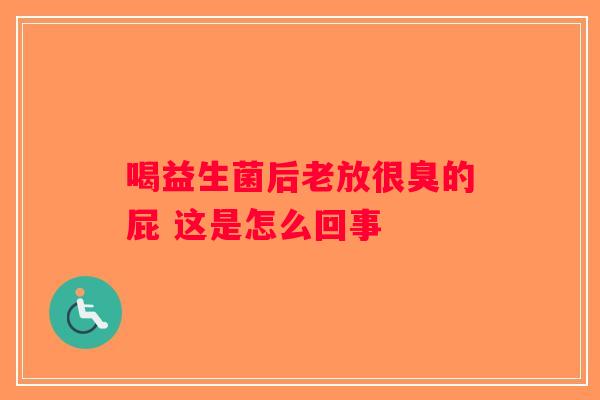 喝益生菌后老放很臭的屁 这是怎么回事