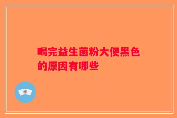 喝完益生菌粉大便黑色的原因有哪些